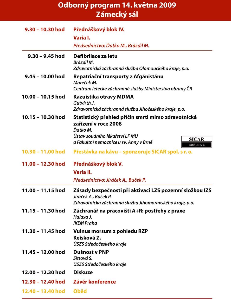 15 hod Kazuistika otravy MDMA Gutvirth J. Zdravotnická záchranná služba Jihočeského kraje, p.o. 10.15 10.30 hod Statistický přehled příčin smrti mimo zdravotnická zařízení v roce 2008 Ďatko M.