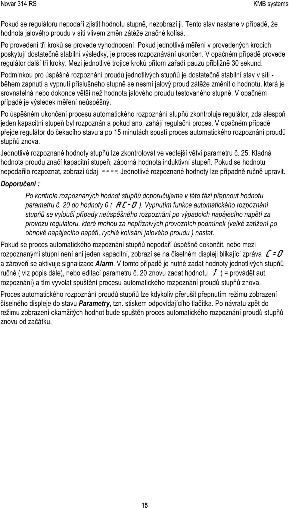 V opač né m případě provede regulátor dalš í tři kroky. M ezi jednotlivé trojic e kroků přitom zařadí pauzu přibližně 3 0 sekund.