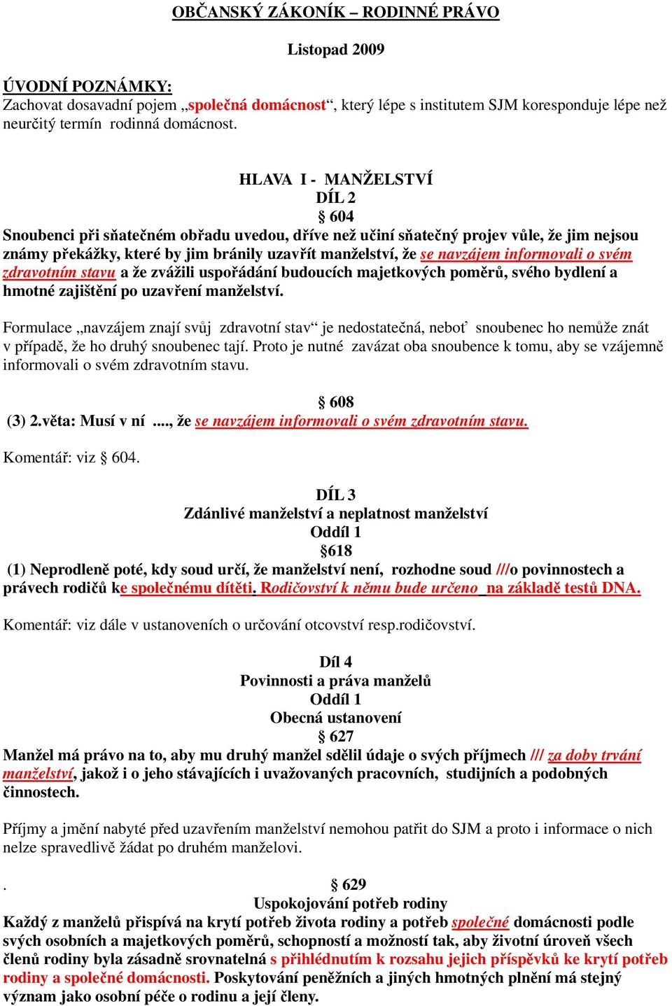 informovali o svém zdravotním stavu a že zvážili uspořádání budoucích majetkových poměrů, svého bydlení a hmotné zajištění po uzavření manželství.