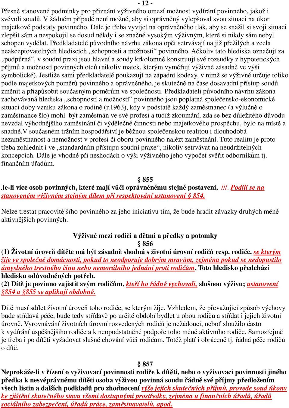 Dále je třeba vyvíjet na oprávněného tlak, aby se snažil si svoji situaci zlepšit sám a nespokojil se dosud někdy i se značné vysokým výživným, které si nikdy sám nebyl schopen vydělat.