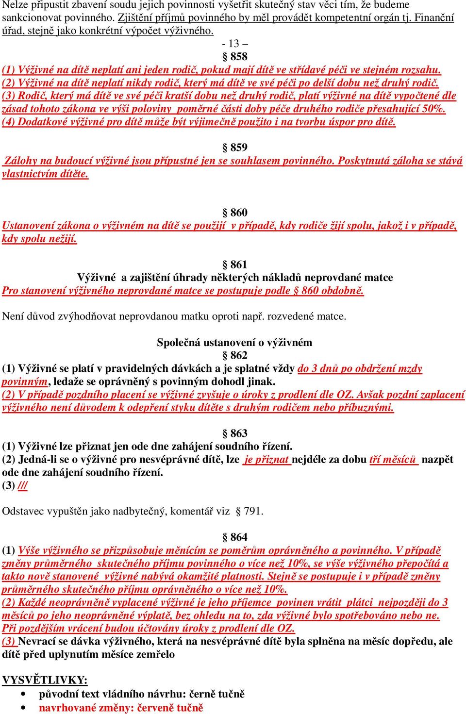 (2) Výživné na dítě neplatí nikdy rodič, který má dítě ve své péči po delší dobu než druhý rodič.