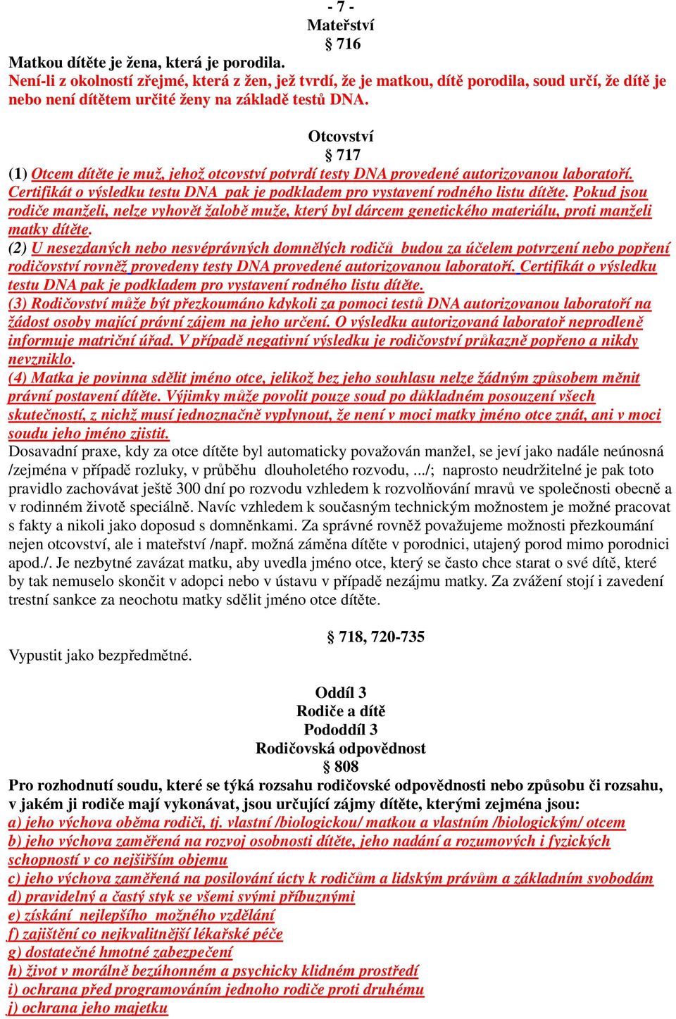 Otcovství 717 (1) Otcem dítěte je muž, jehož otcovství potvrdí testy DNA provedené autorizovanou laboratoří. Certifikát o výsledku testu DNA pak je podkladem pro vystavení rodného listu dítěte.