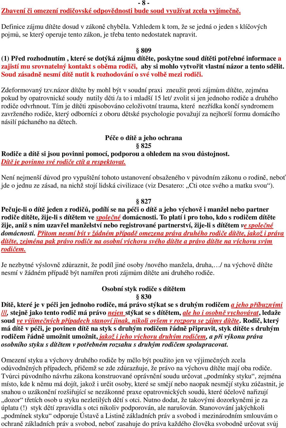 809 (1) Před rozhodnutím, které se dotýká zájmu dítěte, poskytne soud dítěti potřebné informace a zajistí mu srovnatelný kontakt s oběma rodiči, aby si mohlo vytvořit vlastní názor a tento sdělit.