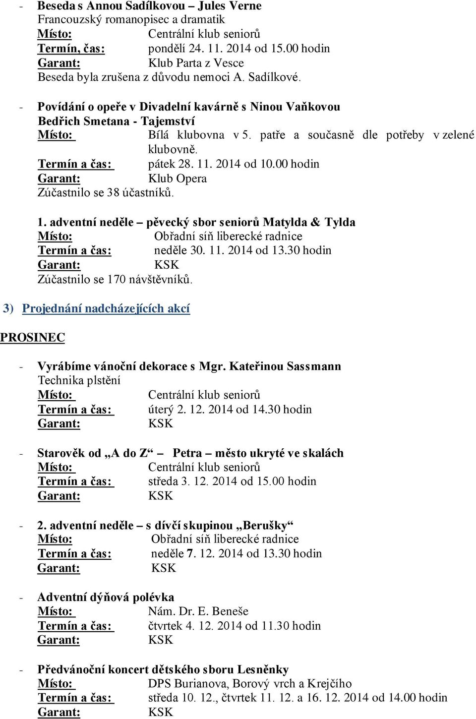 00 hodin Klub Opera Zúčastnilo se 38 účastníků. 1. adventní neděle pěvecký sbor seniorů Matylda & Tylda Termín a čas: neděle 30. 11. 2014 od 13.30 hodin Zúčastnilo se 170 návštěvníků.