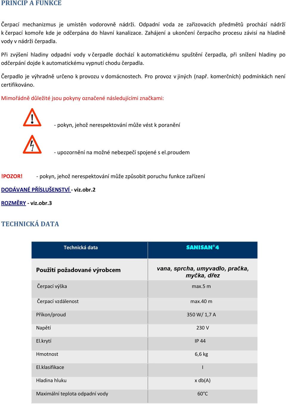 Při zvýšení hladiny odpadní vody v čerpadle dochází k automatickému spuštění čerpadla, při snížení hladiny po odčerpání dojde k automatickému vypnutí chodu čerpadla.