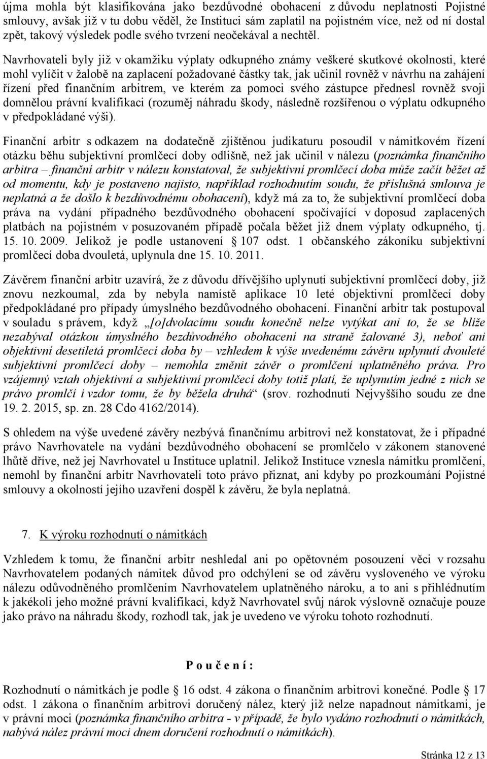 Navrhovateli byly již v okamžiku výplaty odkupného známy veškeré skutkové okolnosti, které mohl vylíčit v žalobě na zaplacení požadované částky tak, jak učinil rovněž v návrhu na zahájení řízení před