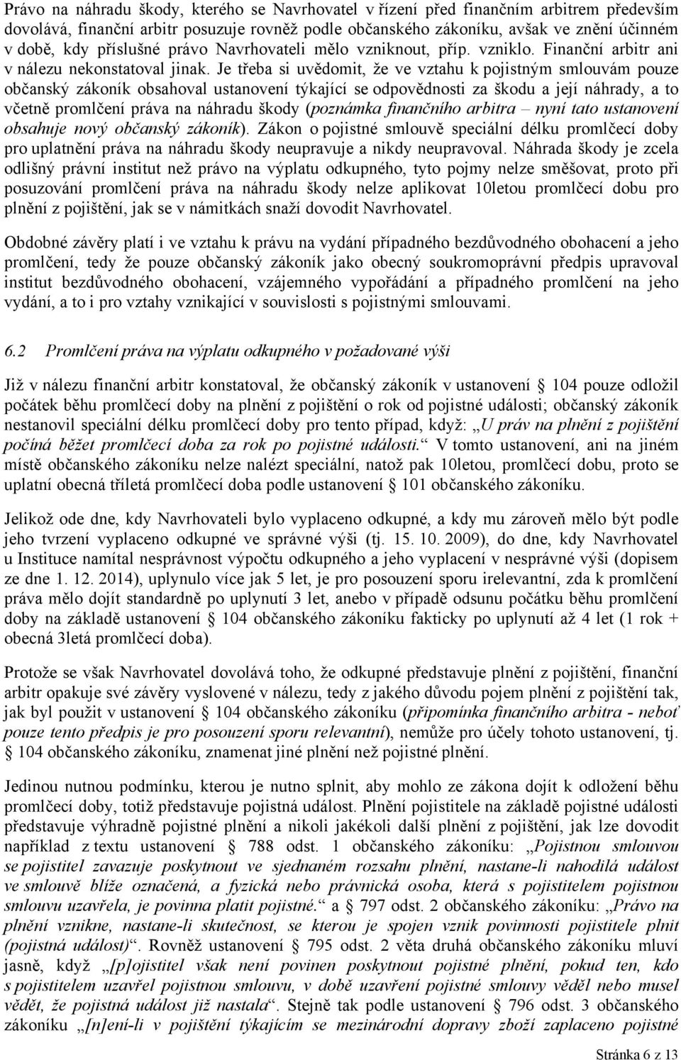 Je třeba si uvědomit, že ve vztahu k pojistným smlouvám pouze občanský zákoník obsahoval ustanovení týkající se odpovědnosti za škodu a její náhrady, a to včetně promlčení práva na náhradu škody