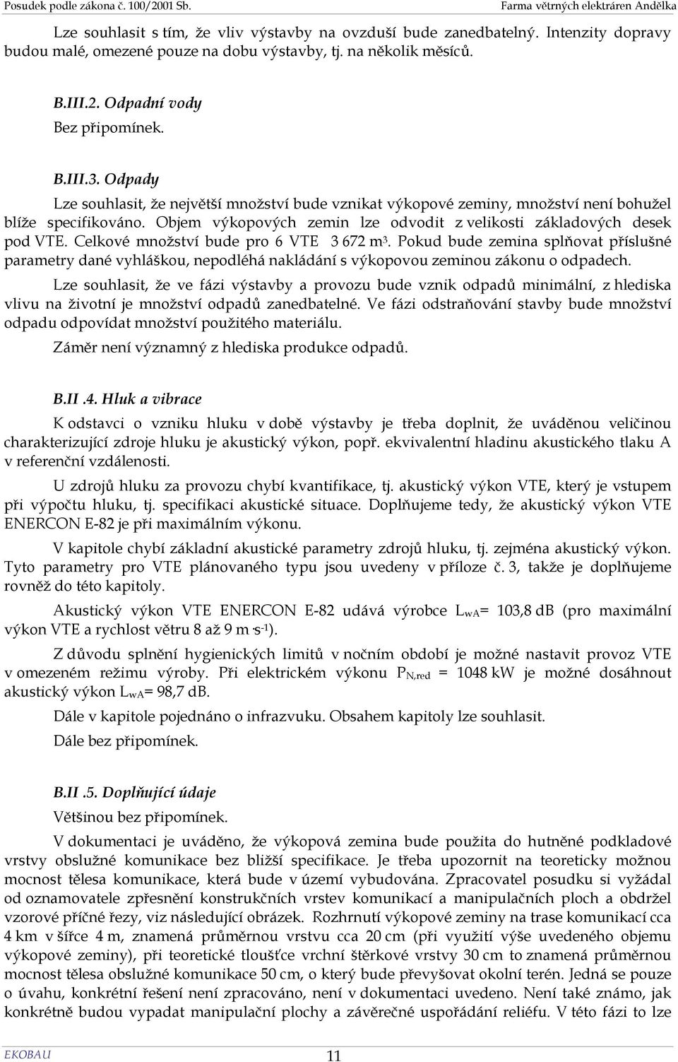 Celkové množství bude pro 6 VTE 3 672 m 3. Pokud bude zemina splňovat příslušné parametry dané vyhláškou, nepodléhá nakládání s výkopovou zeminou zákonu o odpadech.