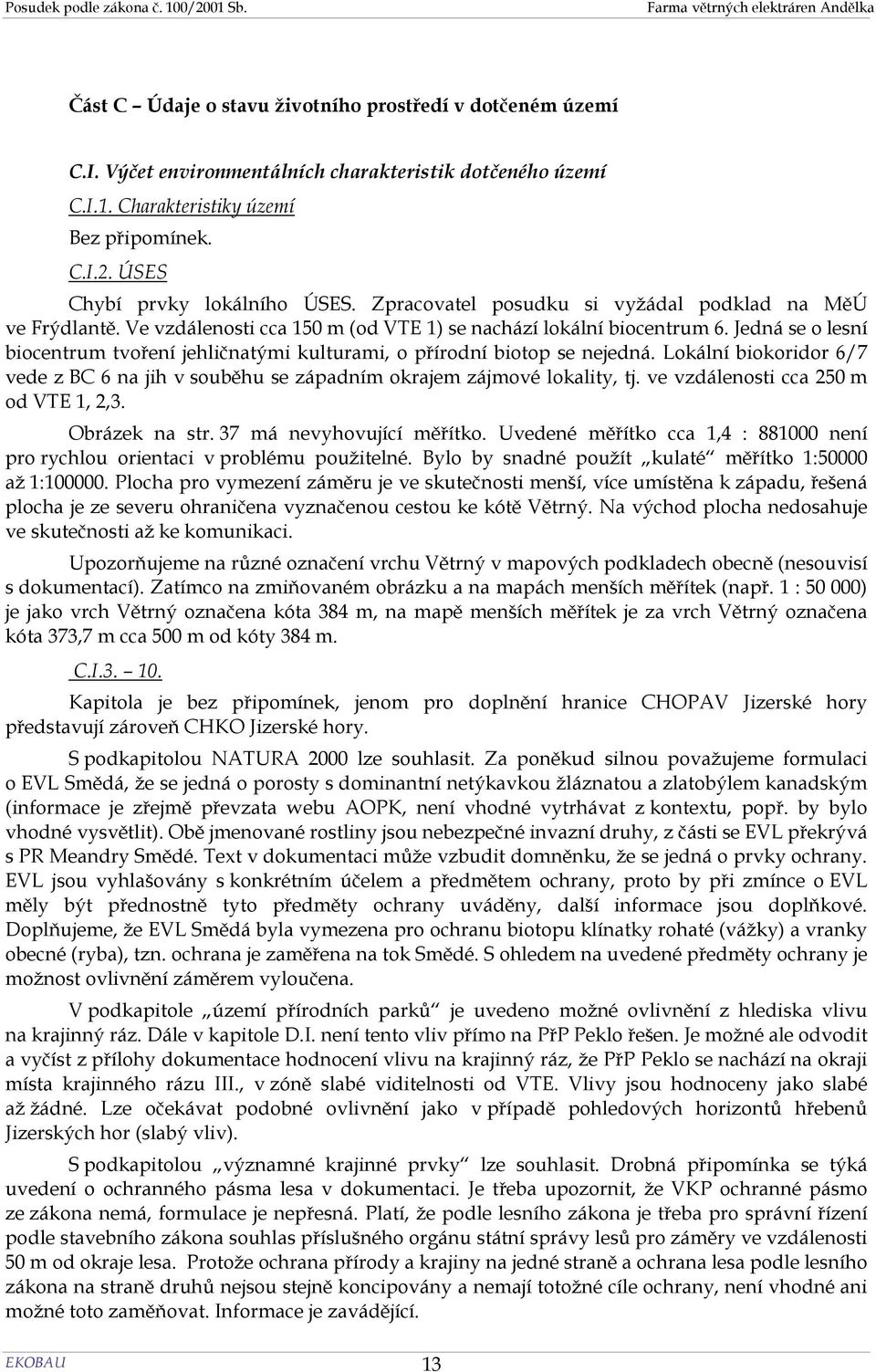 Jedná se o lesní biocentrum tvoření jehličnatými kulturami, o přírodní biotop se nejedná. Lokální biokoridor 6/7 vede z BC 6 na jih v souběhu se západním okrajem zájmové lokality, tj.