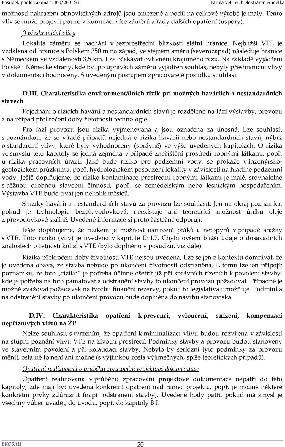 Nejbližší VTE je vzdálena od hranice s Polskem 350 m na západ, ve stejném směru (severozápad) následuje hranice s Německem ve vzdálenosti 3,5 km. Lze očekávat ovlivnění krajinného rázu.