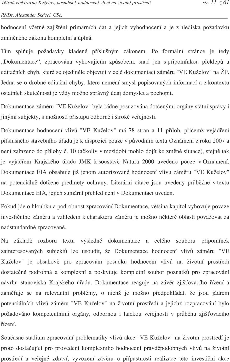 Po formální stránce je tedy Dokumentace, zpracována vyhovujícím zpsobem, snad jen s pipomínkou peklep a editaních chyb, které se ojedinle objevují v celé dokumentaci zámru "VE Kuželov" na ŽP.