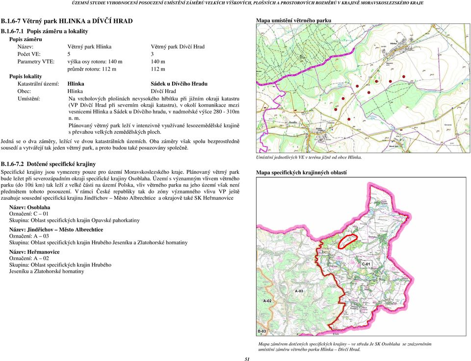 1 Popis záměru a lokality Popis záměru Název: Větrný park Hlinka Větrný park Dívčí Hrad Počet VE: 5 3 Parametry VTE: výška osy rotoru: 140 m 140 m průměr rotoru: 112 m 112 m Popis lokality