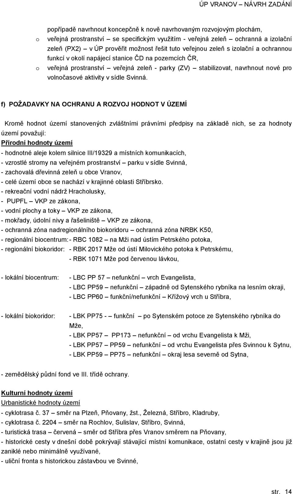 f) POŢADAVKY NA OCHRANU A ROZVOJ HODNOT V ÚZEMÍ Krmě hdnt území stanvených zvláštními právními předpisy na základě nich, se za hdnty území pvaţují: Přírdní hdnty území - hdntné aleje klem silnice