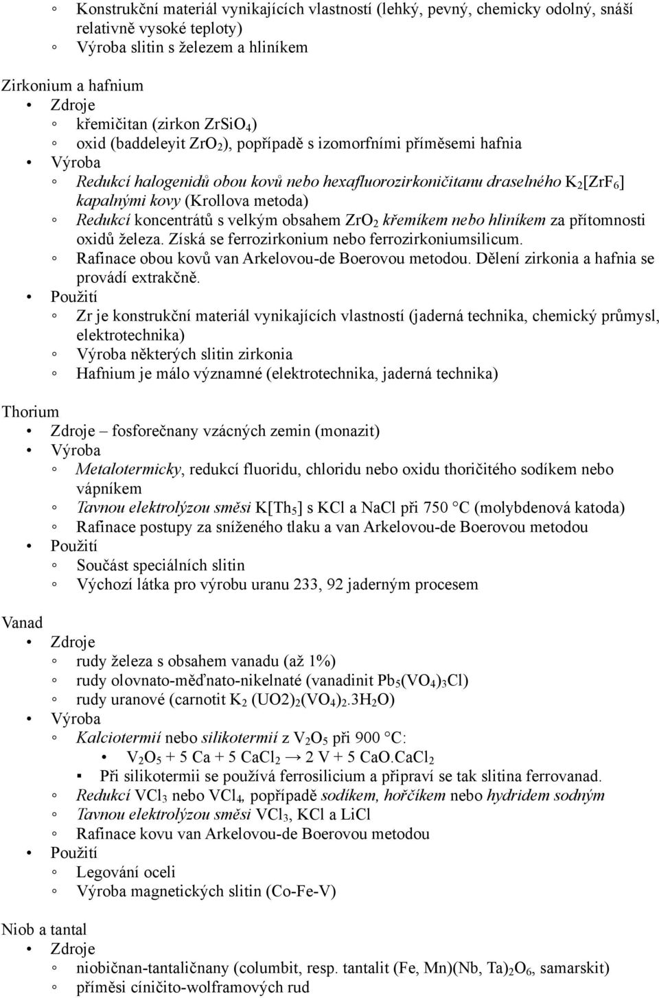 velkým obsahem ZrO 2 křemíkem nebo hliníkem za přítomnosti oxidů železa. Získá se ferrozirkonium nebo ferrozirkoniumsilicum. Rafinace obou kovů van Arkelovou-de Boerovou metodou.