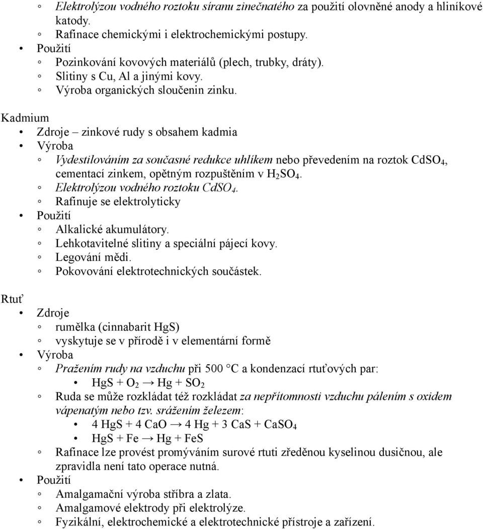 Kadmium zinkové rudy s obsahem kadmia Vydestilováním za současné redukce uhlíkem nebo převedením na roztok CdSO 4, cementací zinkem, opětným rozpuštěním v H 2 SO 4.