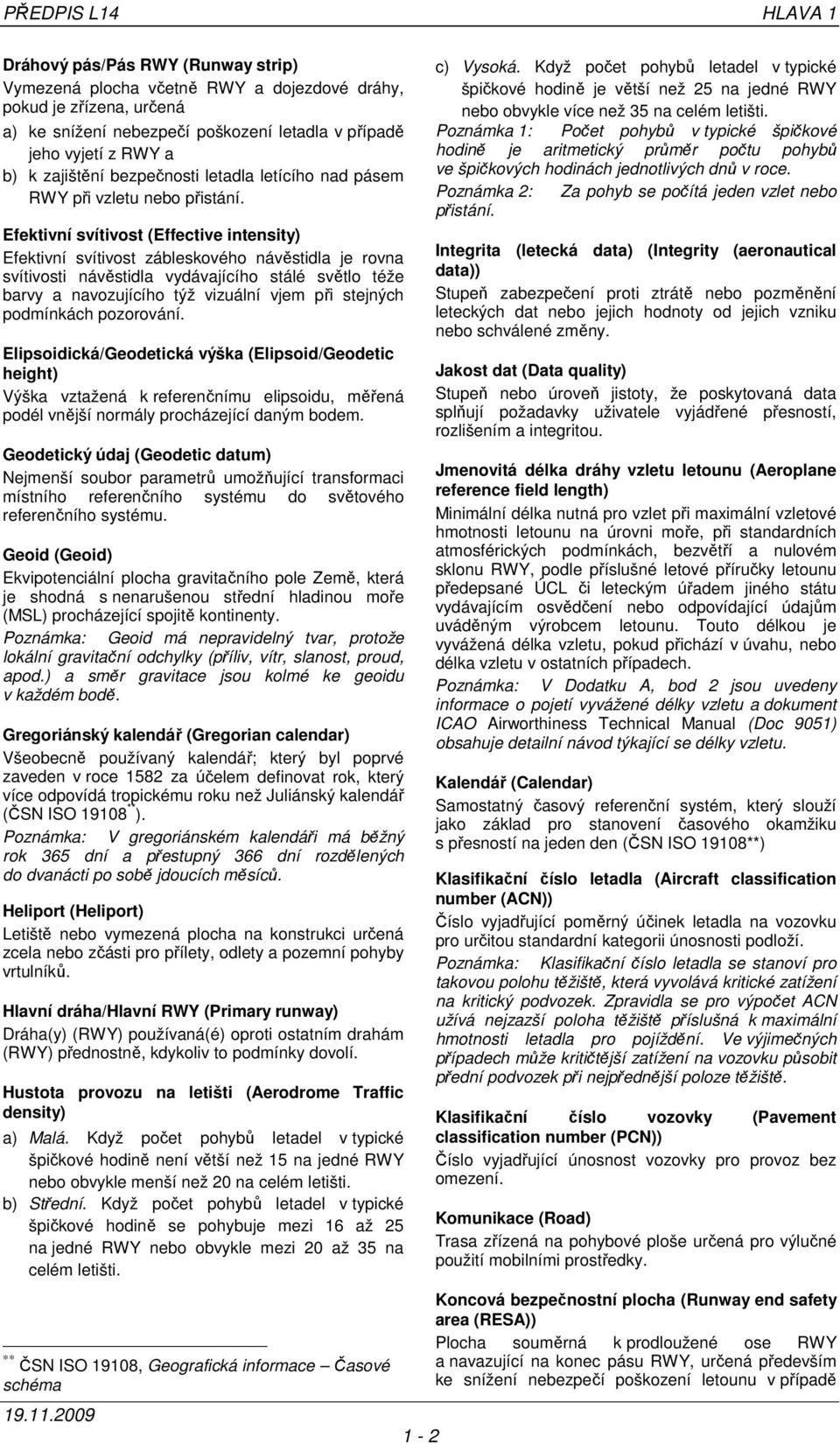 Efektivní svítivost (Effective intensity) Efektivní svítivost zábleskového návěstidla je rovna svítivosti návěstidla vydávajícího stálé světlo téže barvy a navozujícího týž vizuální vjem při stejných