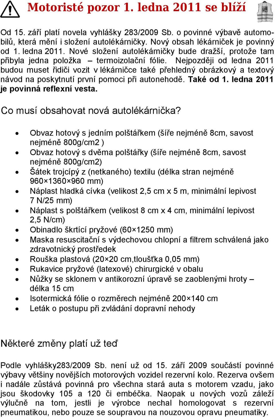 Nejpozději od ledna 2011 budou muset řidiči vozit v lékárničce také přehledný obrázkový a textový návod na poskytnutí první pomoci při autonehodě. Také od 1. ledna 2011 je povinná reflexní vesta.