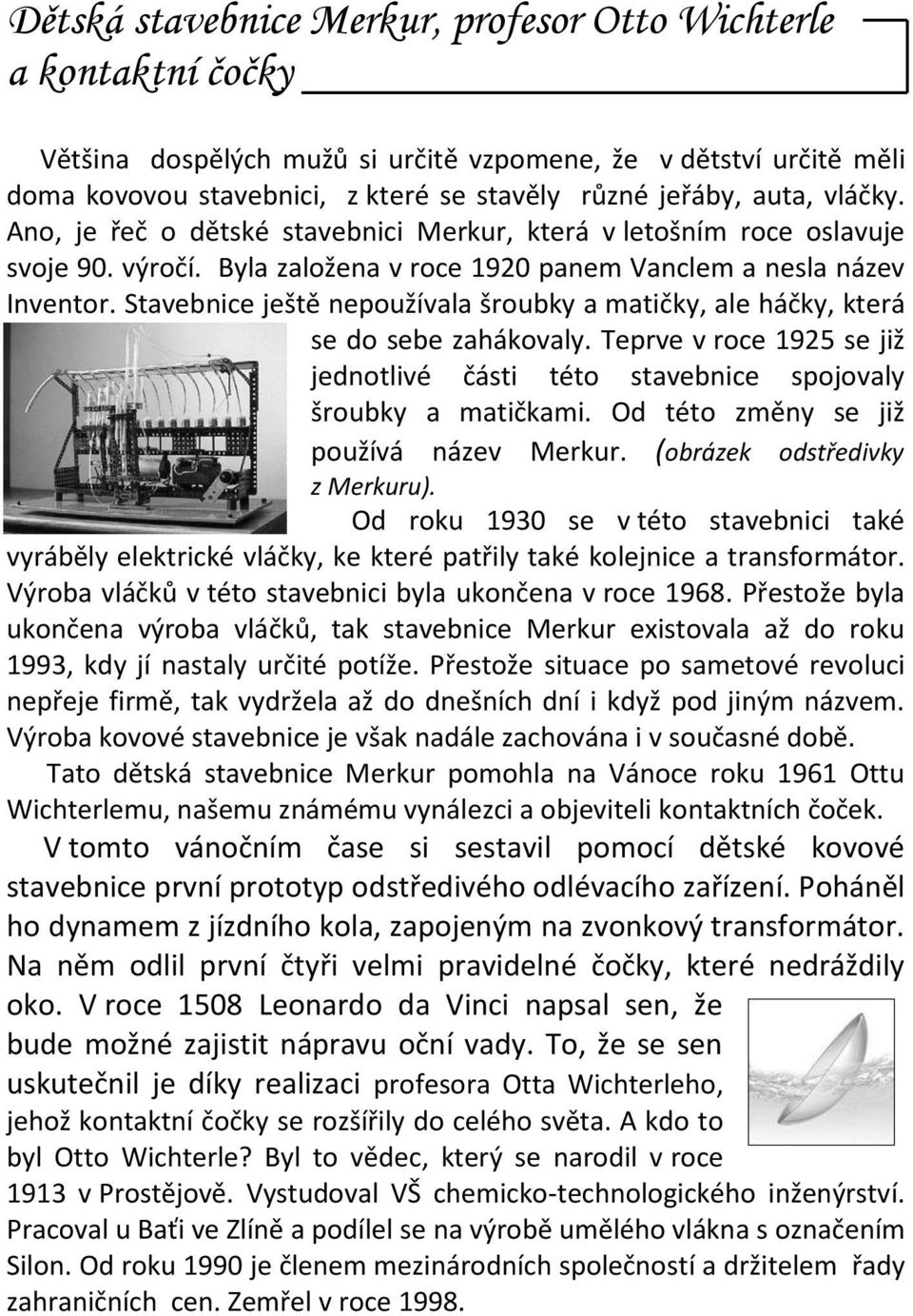 Stavebnice ještě nepoužívala šroubky a matičky, ale háčky, která se do sebe zahákovaly. Teprve v roce 1925 se již jednotlivé části této stavebnice spojovaly šroubky a matičkami.