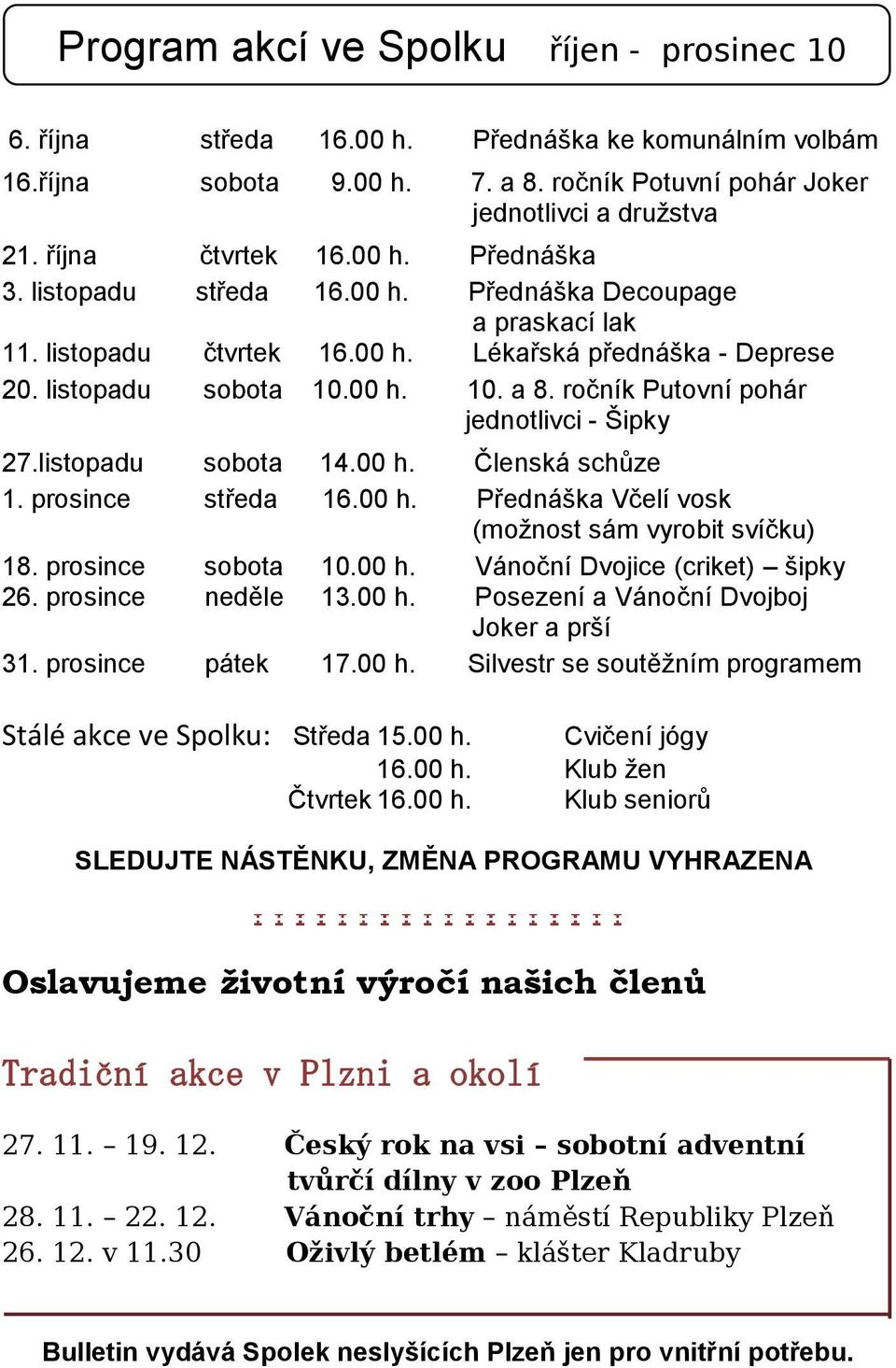 listopadu sobota 10.00 h. 10. a 8. ročník Putovní pohár jednotlivci - Šipky 27.listopadu sobota 14.00 h. Členská schůze 1. prosince středa 16.00 h. Přednáška Včelí vosk (možnost sám vyrobit svíčku) 18.