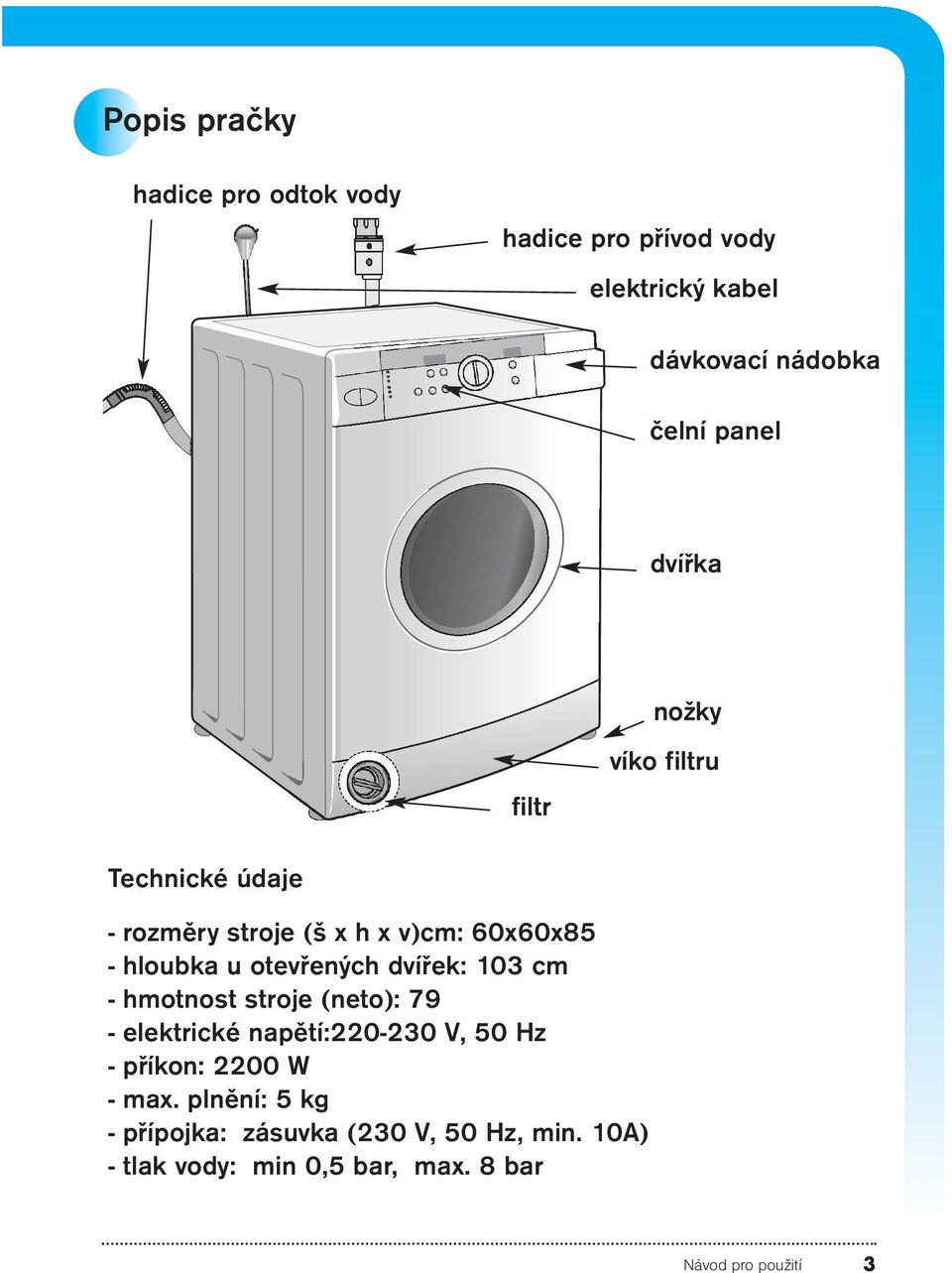 otevřených dvířek: 103 cm - hmotnost stroje (neto): 79 - elektrické napětí:220-230 V, 50 Hz - příkon: 2200 W