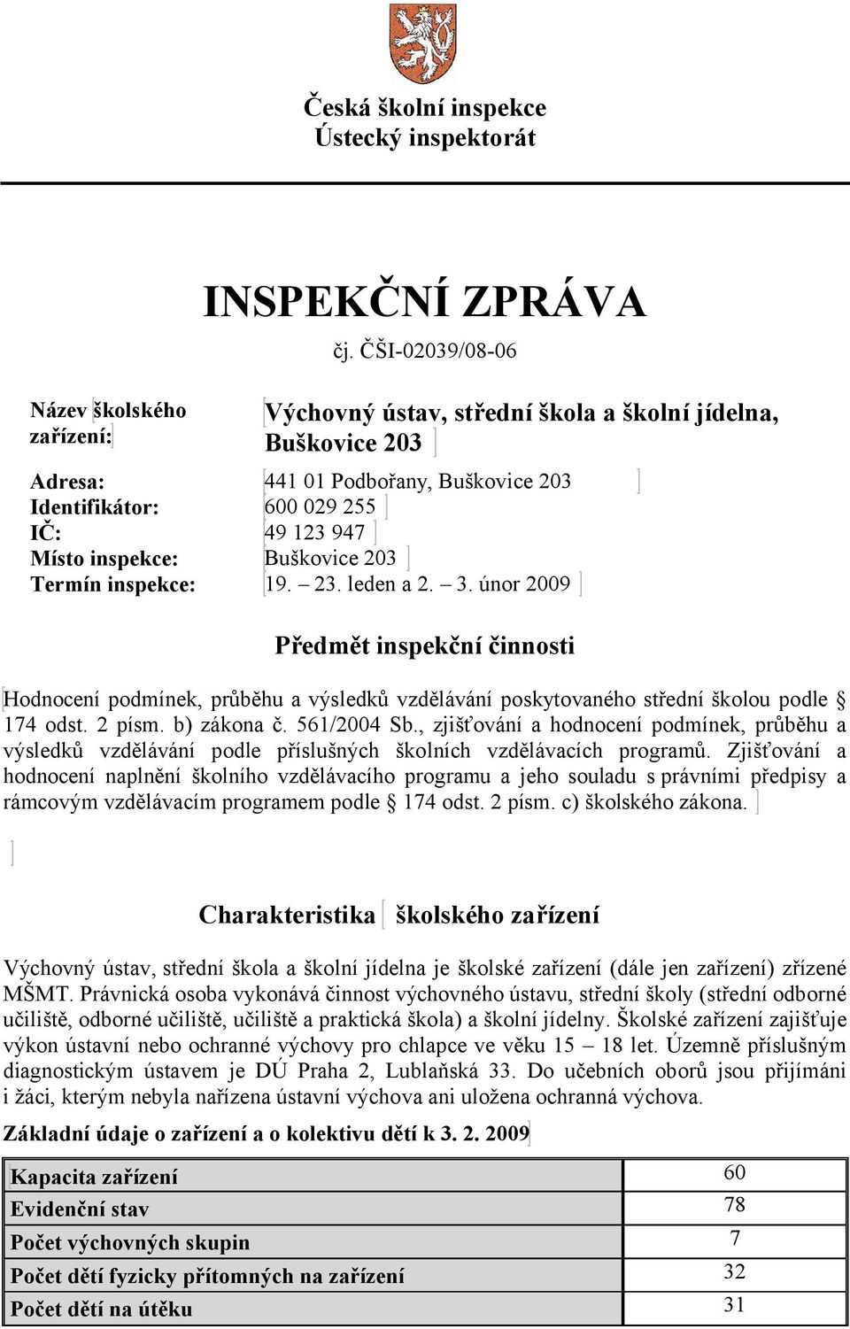 inspekce: 19. 23. leden a 2. 3. únor 2009 Předmět inspekční činnosti Hodnocení podmínek, průběhu a výsledků vzdělávání poskytovaného střední školou podle 174 odst. 2 písm. b) zákona č. 561/2004 Sb.