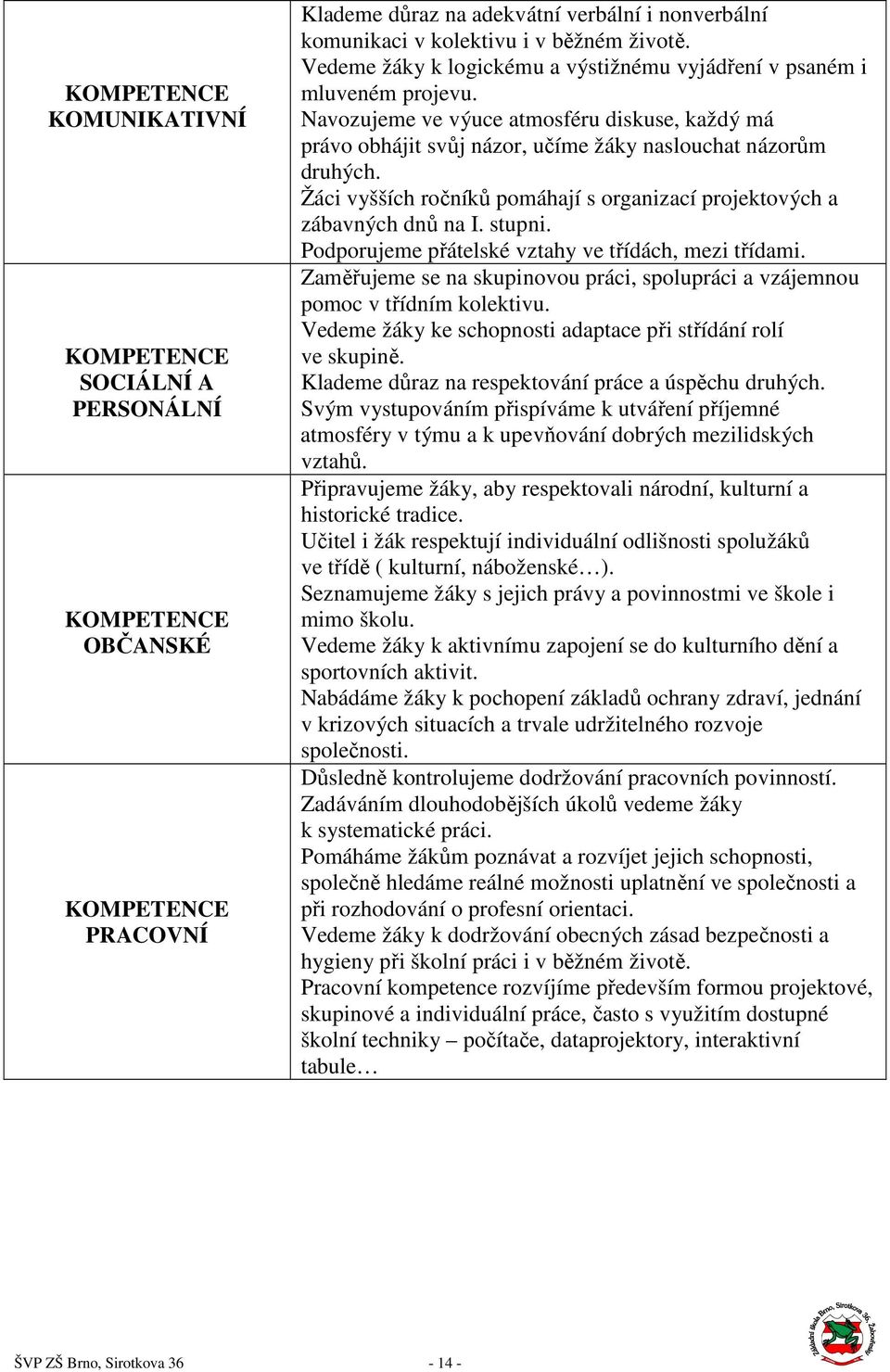 Žáci vyšších ročníků pomáhají s organizací projektových a zábavných dnů na I. stupni. Podporujeme přátelské vztahy ve třídách, mezi třídami.