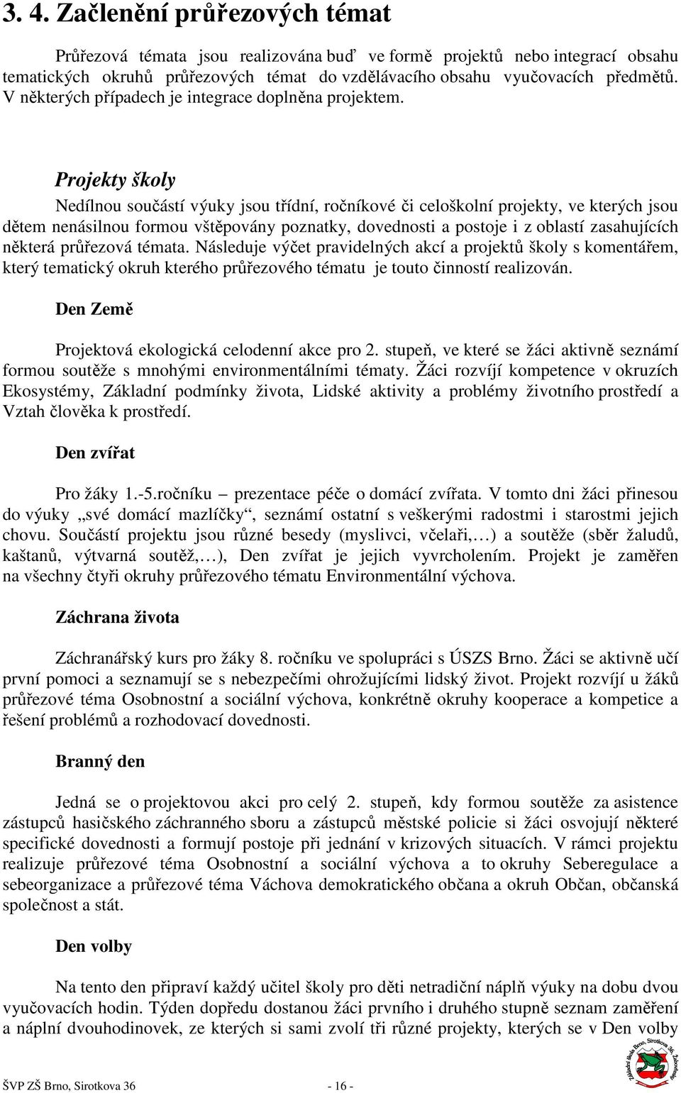 Projekty školy Nedílnou součástí výuky jsou třídní, ročníkové či celoškolní projekty, ve kterých jsou dětem nenásilnou formou vštěpovány poznatky, dovednosti a postoje i z oblastí zasahujících