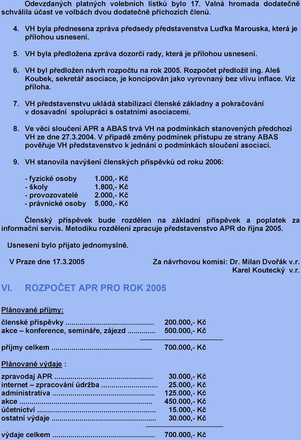 VH byl předložen návrh rozpočtu na rok 2005. Rozpočet předložil ing. Aleš Koubek, sekretář asociace, je koncipován jako vyrovnaný bez vlivu inflace. Viz příloha. 7.