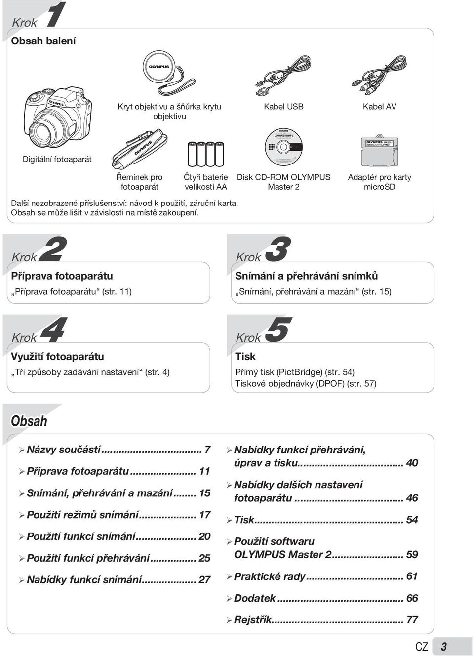 Obsah se může lišit v závislosti na místě zakoupení. Disk CD-ROM OLYMPUS Master 2 Krok 3 Snímání a přehrávání snímků Snímání, přehrávání a mazání (str. 15) Krok 5 Tisk Přímý tisk (PictBridge) (str.