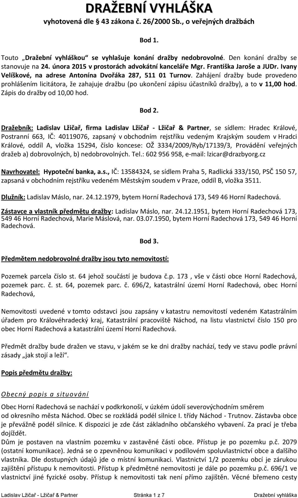 Zahájení dražby bude provedeno prohlášením licitátora, že zahajuje dražbu (po ukončení zápisu účastníků dražby), a to v 11,00 hod. Zápis do dražby od 10,00 hod. Bod 2.