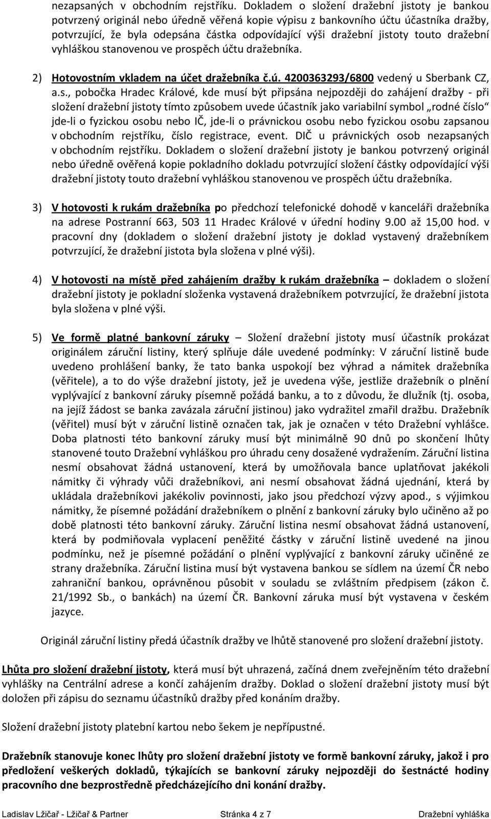 jistoty touto dražební vyhláškou stanovenou ve prospěch účtu dražebníka. 2) Hotovostním vkladem na účet dražebníka č.ú. 4200363293/6800 vedený u Sberbank CZ, a.s., pobočka Hradec Králové, kde musí