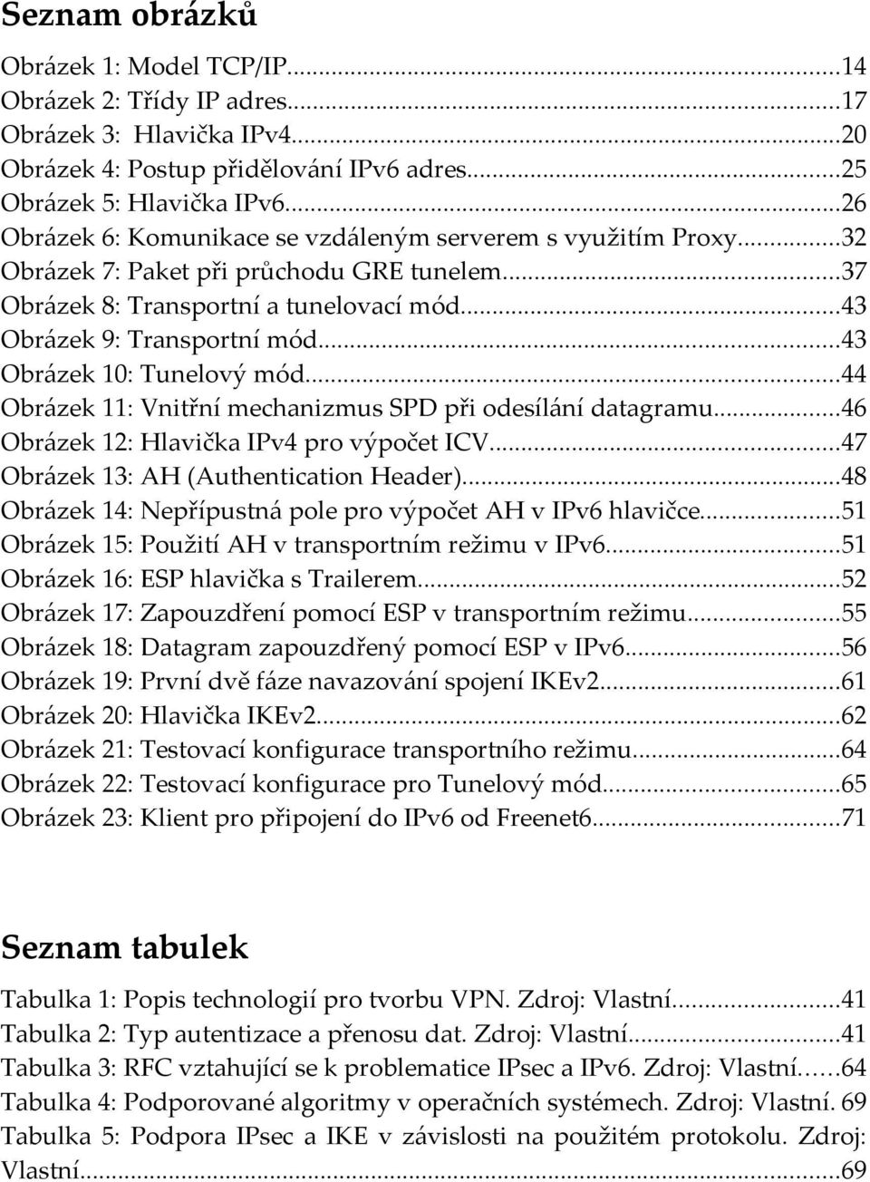 ..43 Obrázek 10: Tunelový mód...44 Obrázek 11: Vnitřní mechanizmus SPD při odesílání datagramu...46 Obrázek 12: Hlavička IPv4 pro výpočet ICV...47 Obrázek 13: AH (Authentication Header).