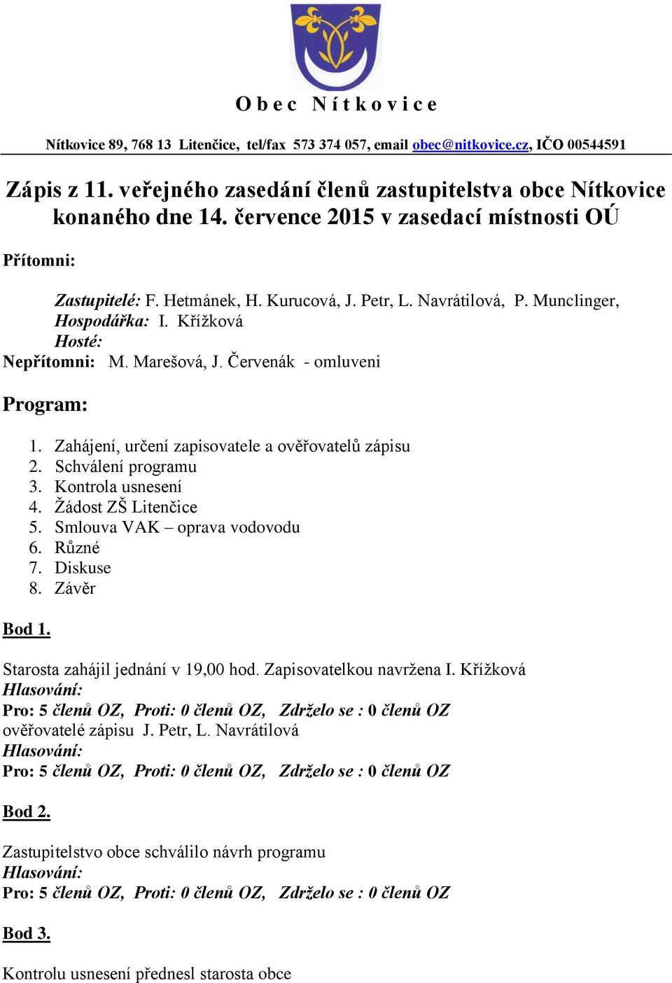 Červenák - omluveni Program: 1. Zahájení, určení zapisovatele a ověřovatelů zápisu 2. Schválení programu 3. Kontrola usnesení 4. Žádost ZŠ Litenčice 5. Smlouva VAK oprava vodovodu 6. Různé 7.