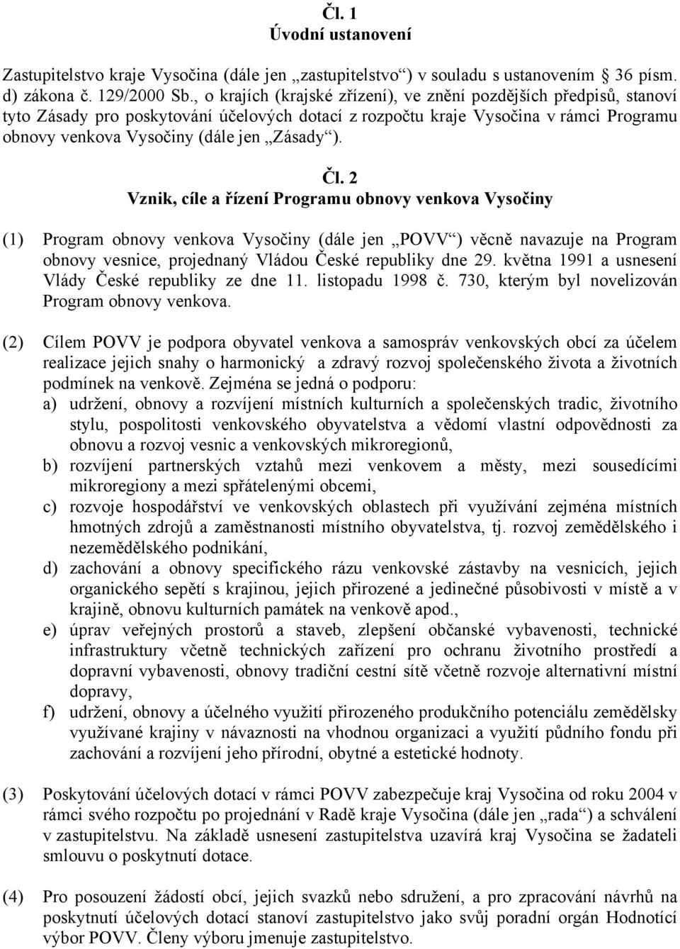 Čl. 2 Vznik, cíle a řízení Programu obnovy venkova Vysočiny (1) Program obnovy venkova Vysočiny (dále jen POVV ) věcně navazuje na Program obnovy vesnice, projednaný Vládou České republiky dne 29.