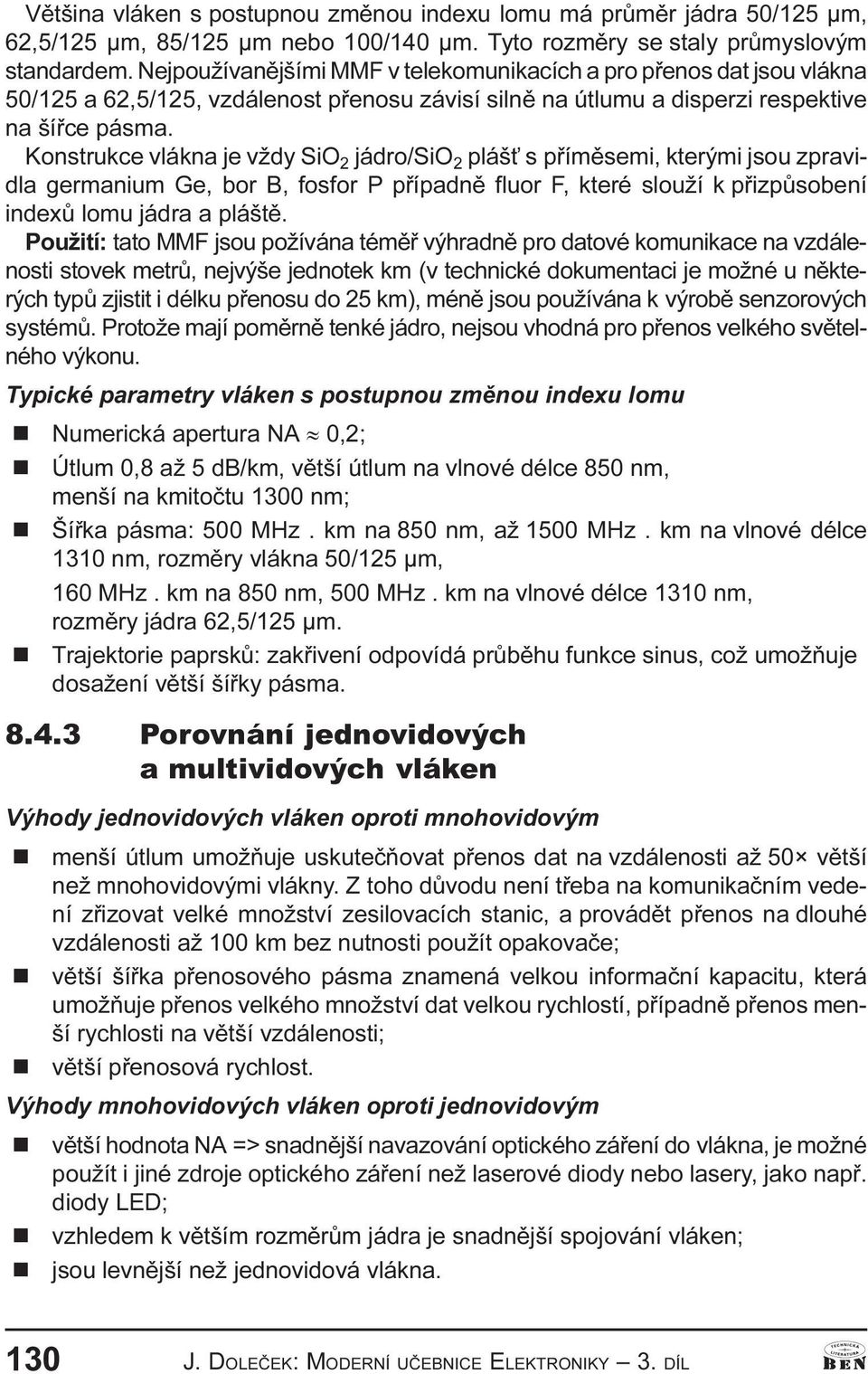 Kostrukce vláka je vždy SiO 2 jádro/sio 2 pláš s pøímìsemi, kterými jsou zpravidla germaium Ge, bor B, fosfor P pøípadì fluor F, které slouží k pøizpùsobeí idexù lomu jádra a pláštì.