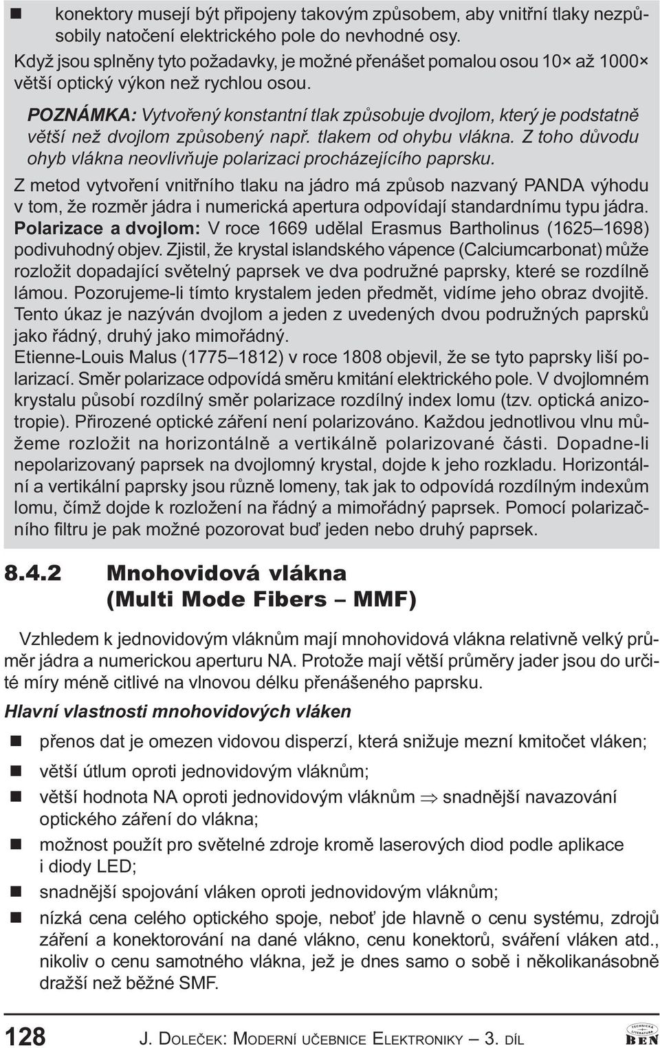 POZNÁMKA: Vytvoøeý kostatí tlak zpùsobuje dvojlom, který je podstatì vìtší ež dvojlom zpùsobeý apø. tlakem od ohybu vláka. Z toho dùvodu ohyb vláka eovlivòuje polarizaci procházejícího paprsku.