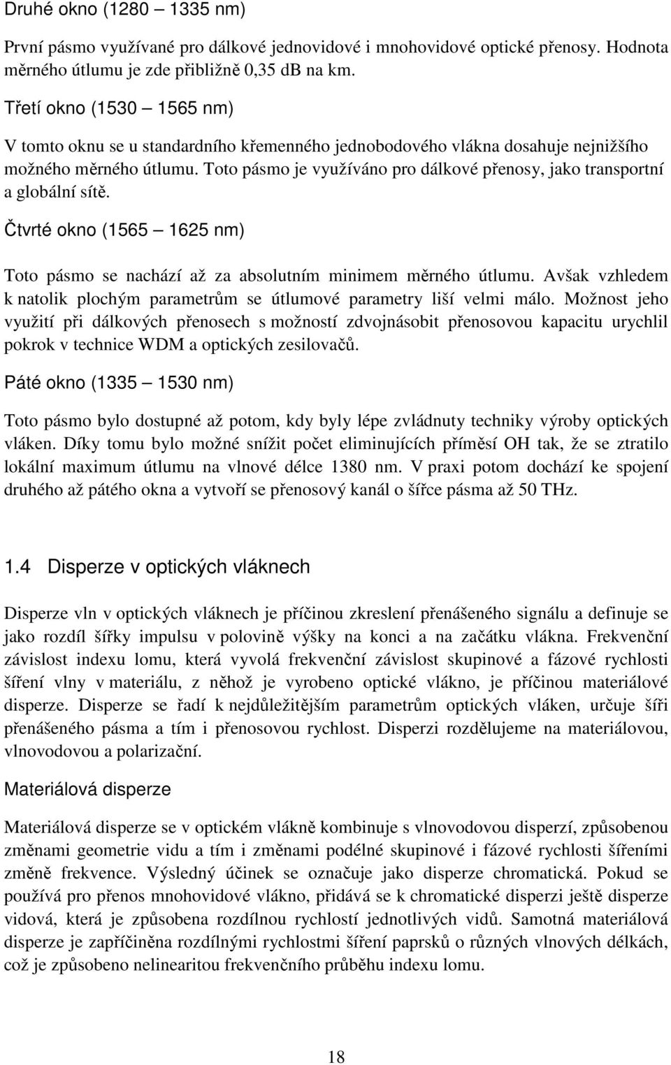 Toto pásmo je využíváno pro dálkové přenosy, jako transportní a globální sítě. Čtvrté okno (1565 1625 nm) Toto pásmo se nachází až za absolutním minimem měrného útlumu.