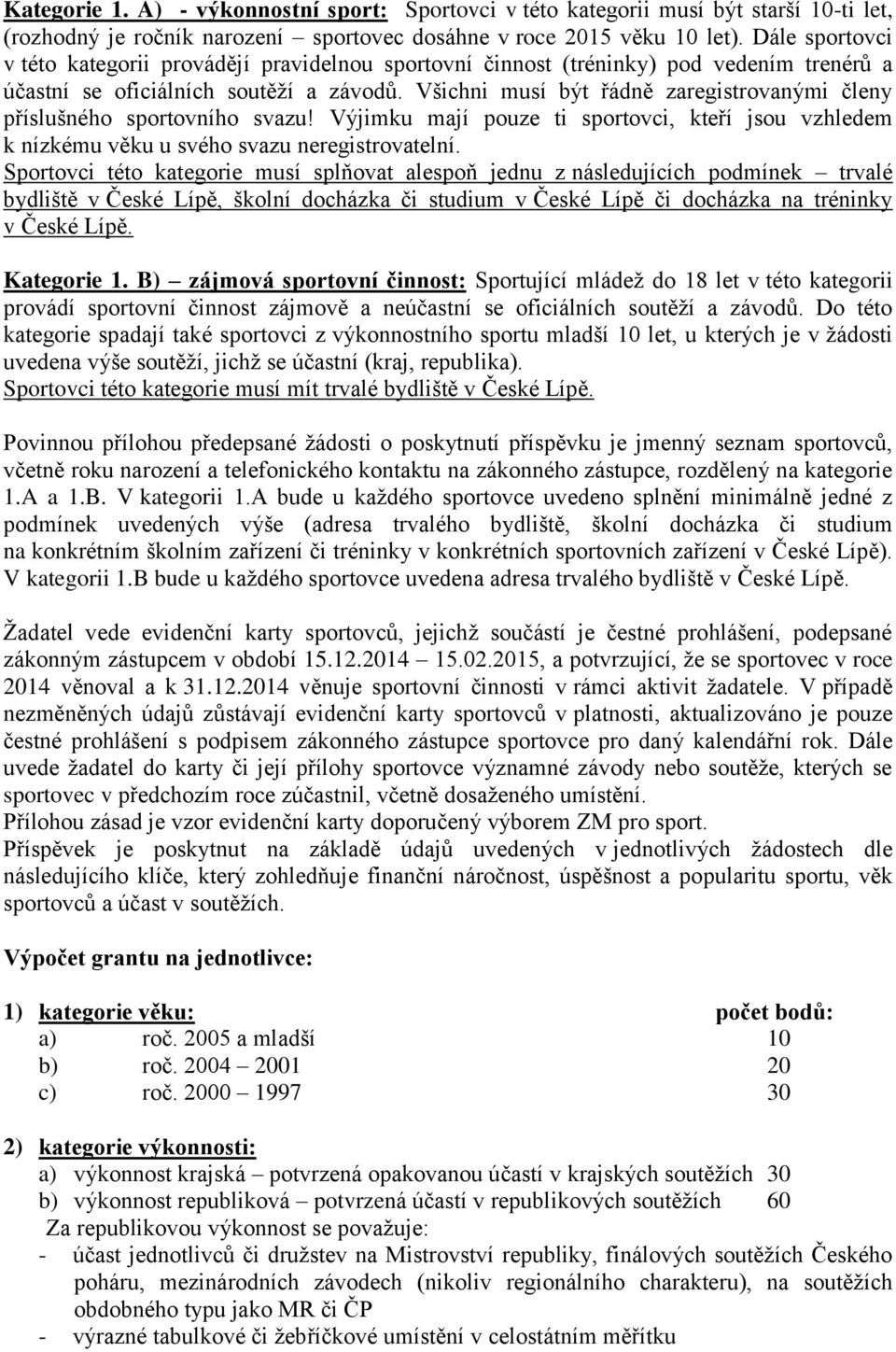 Všichni musí být řádně zaregistrovanými členy příslušného sportovního svazu! Výjimku mají pouze ti sportovci, kteří jsou vzhledem k nízkému věku u svého svazu neregistrovatelní.