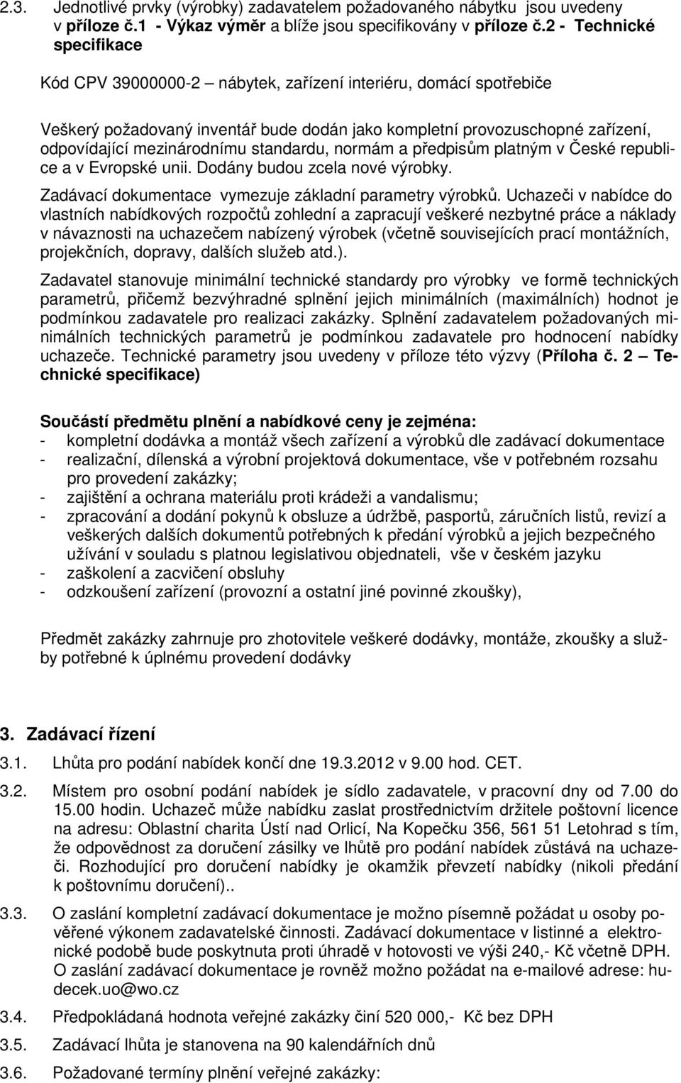 standardu, normám a předpisům platným v České republice a v Evropské unii. Dodány budou zcela nové výrobky. Zadávací dokumentace vymezuje základní parametry výrobků.