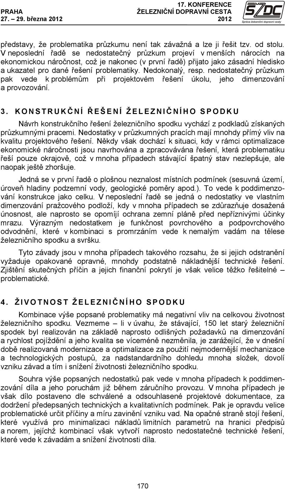 Nedokonalý, resp. nedostatečný průzkum pak vede k problémům při projektovém řešení úkolu, jeho dimenzování a provozování. 3.