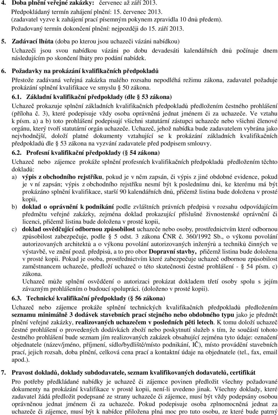 Zadávací lhůta (doba po kterou jsou uchazeči vázáni nabídkou) Uchazeči jsou svou nabídkou vázáni po dobu devadesáti kalendářních dnů počínaje dnem následujícím po skončení lhůty pro podání nabídek. 6.