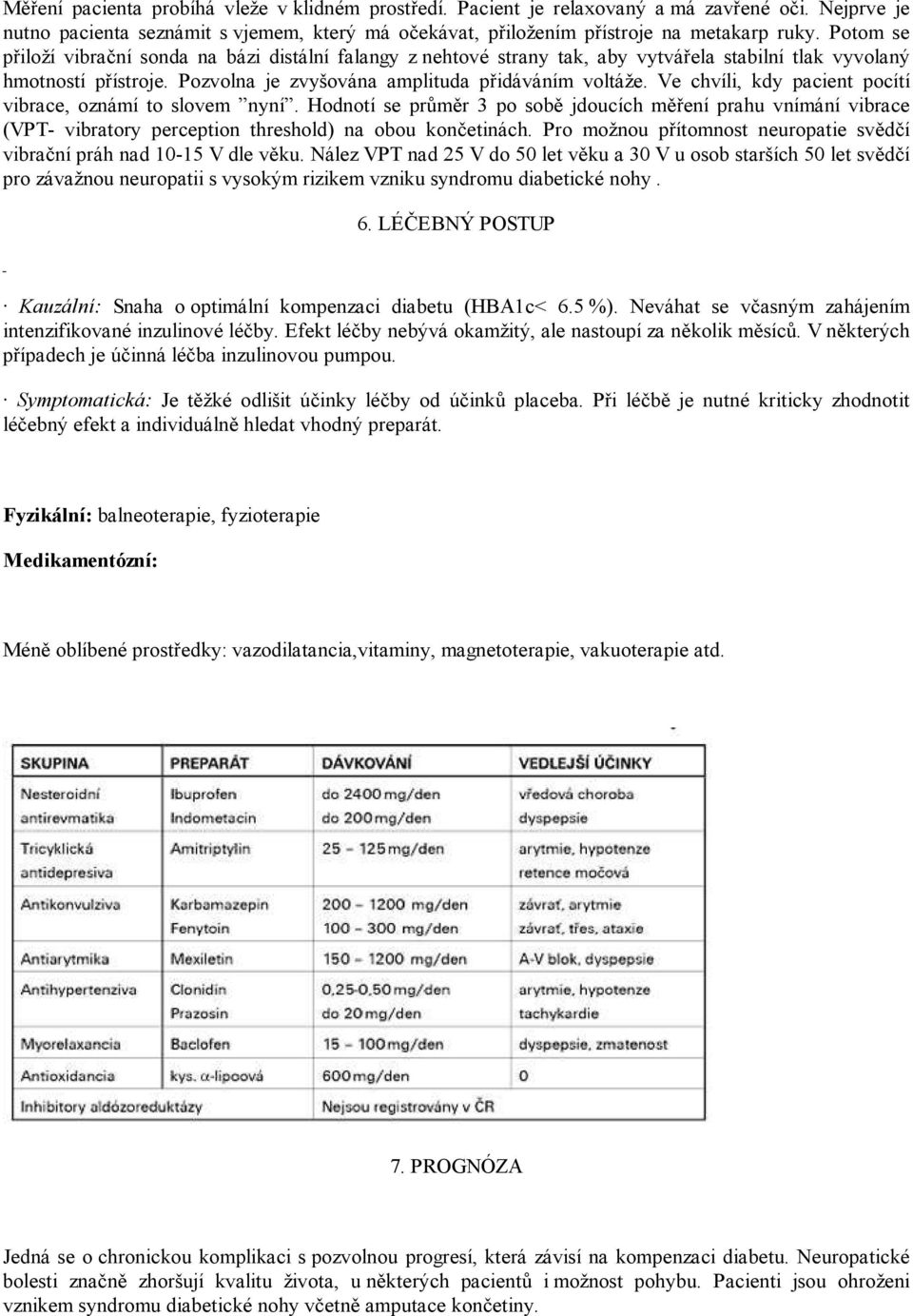 Ve chvíli, kdy pacient pocítí vibrace, oznámí to slovem nyní. Hodnotí se průměr 3 po sobě jdoucích měření prahu vnímání vibrace (VPT- vibratory perception threshold) na obou končetinách.