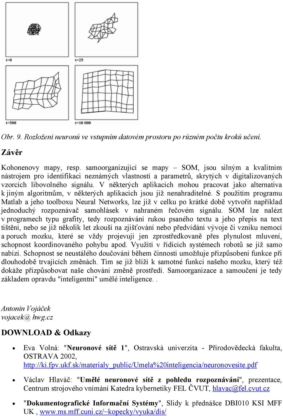 V některých aplikacích mohou pracovat jako alternativa k jiným algoritmům, v některých aplikacích jsou již nenahraditelné.