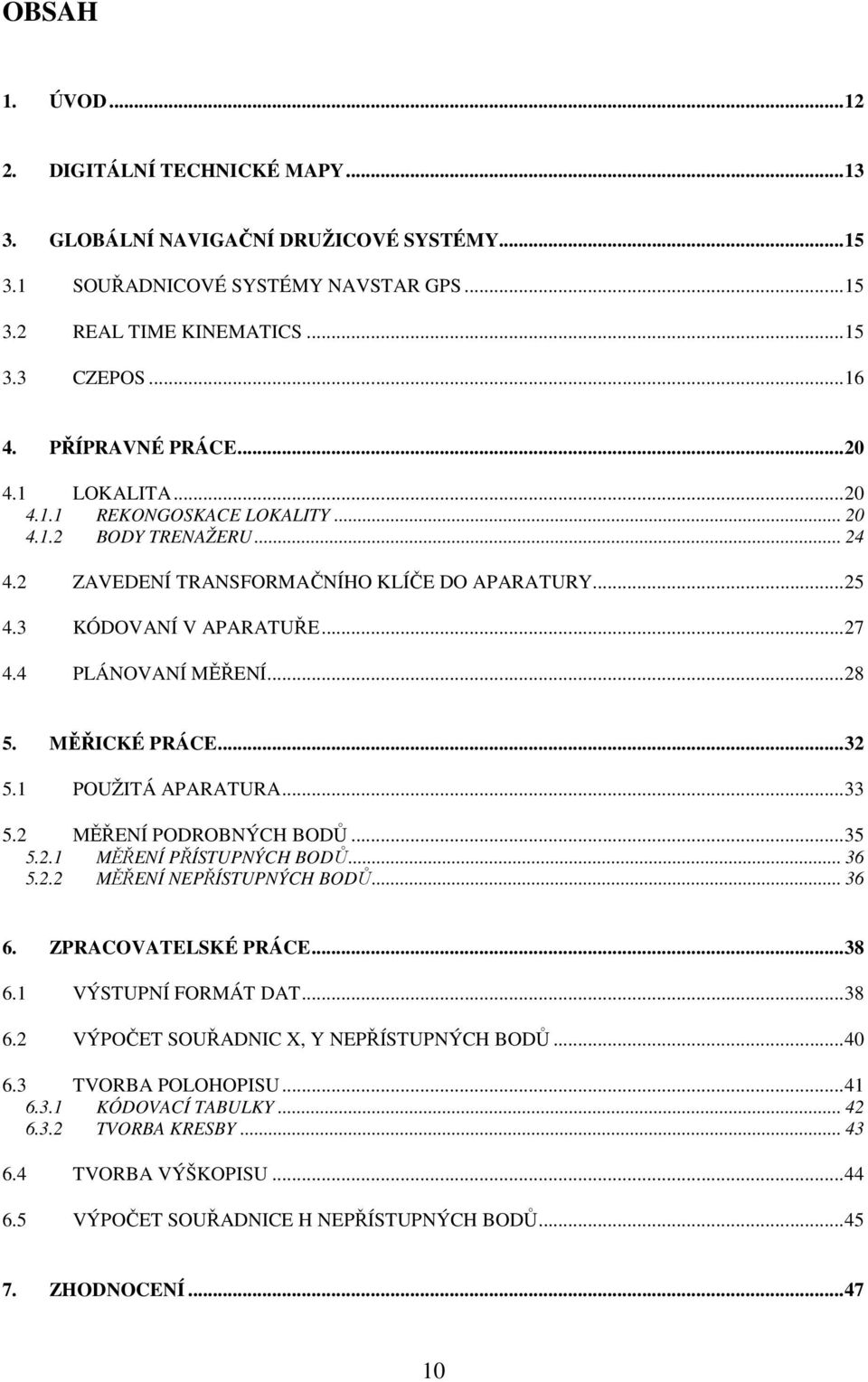 4 PLÁNOVANÍ MĚŘENÍ...28 5. MĚŘICKÉ PRÁCE...32 5.1 POUŽITÁ APARATURA...33 5.2 MĚŘENÍ PODROBNÝCH BODŮ...35 5.2.1 MĚŘENÍ PŘÍSTUPNÝCH BODŮ... 36 5.2.2 MĚŘENÍ NEPŘÍSTUPNÝCH BODŮ... 36 6.