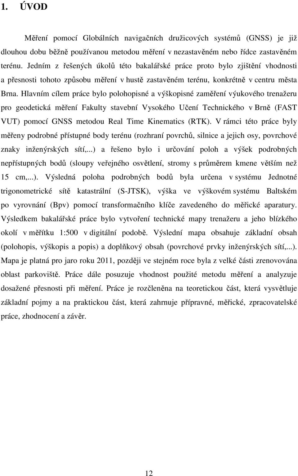 Hlavním cílem práce bylo polohopisné a výškopisné zaměření výukového trenažeru pro geodetická měření Fakulty stavební Vysokého Učení Technického v Brně (FAST VUT) pomocí GNSS metodou Real Time