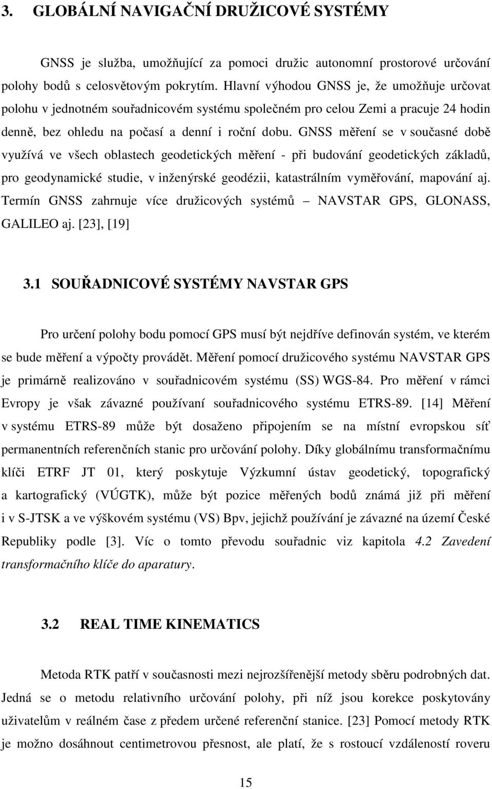 GNSS měření se v současné době využívá ve všech oblastech geodetických měření - při budování geodetických základů, pro geodynamické studie, v inženýrské geodézii, katastrálním vyměřování, mapování aj.