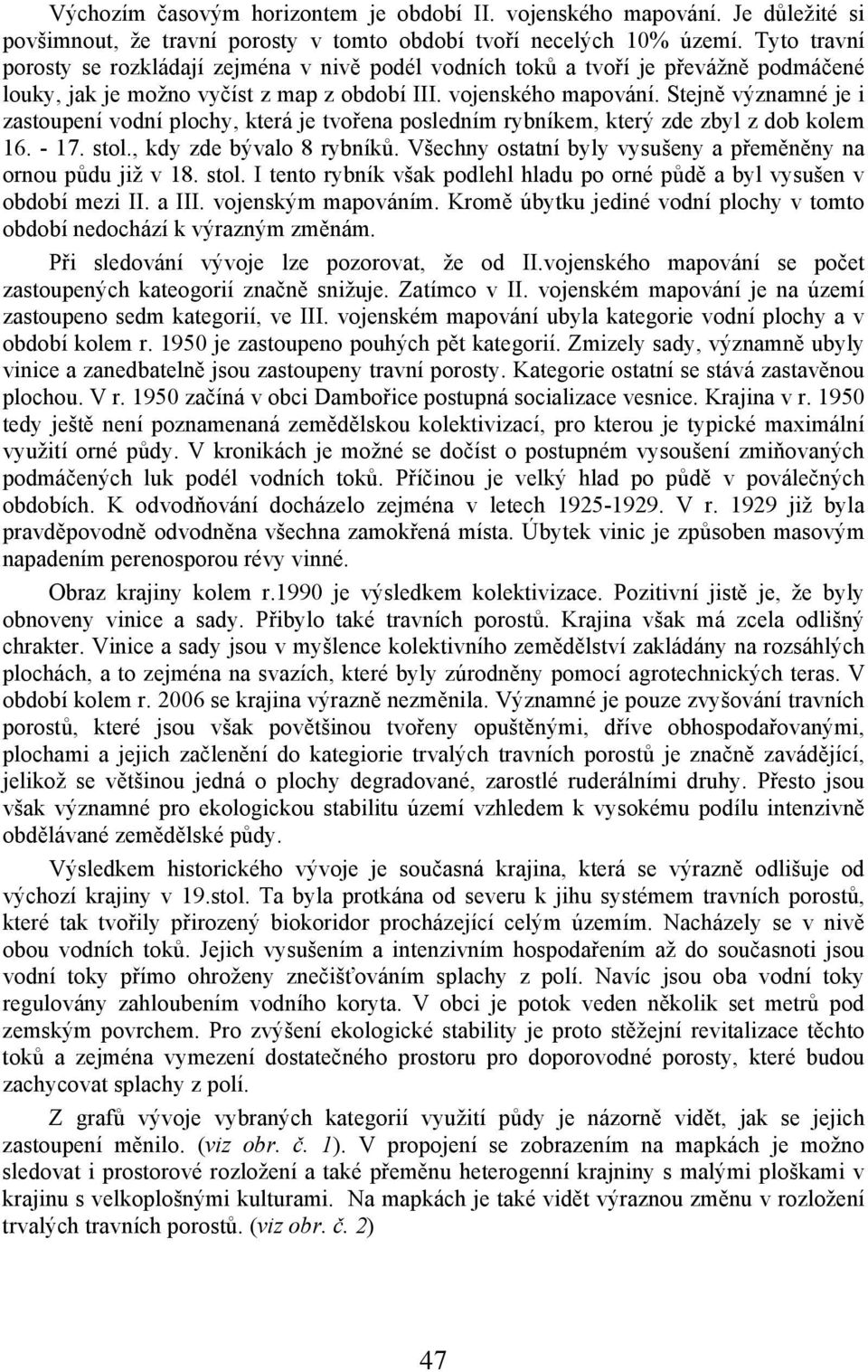 Stejně významné je i zastoupení vodní plochy, která je tvořena posledním rybníkem, který zde zbyl z dob kolem 16. - 17. stol., kdy zde bývalo 8 rybníků.