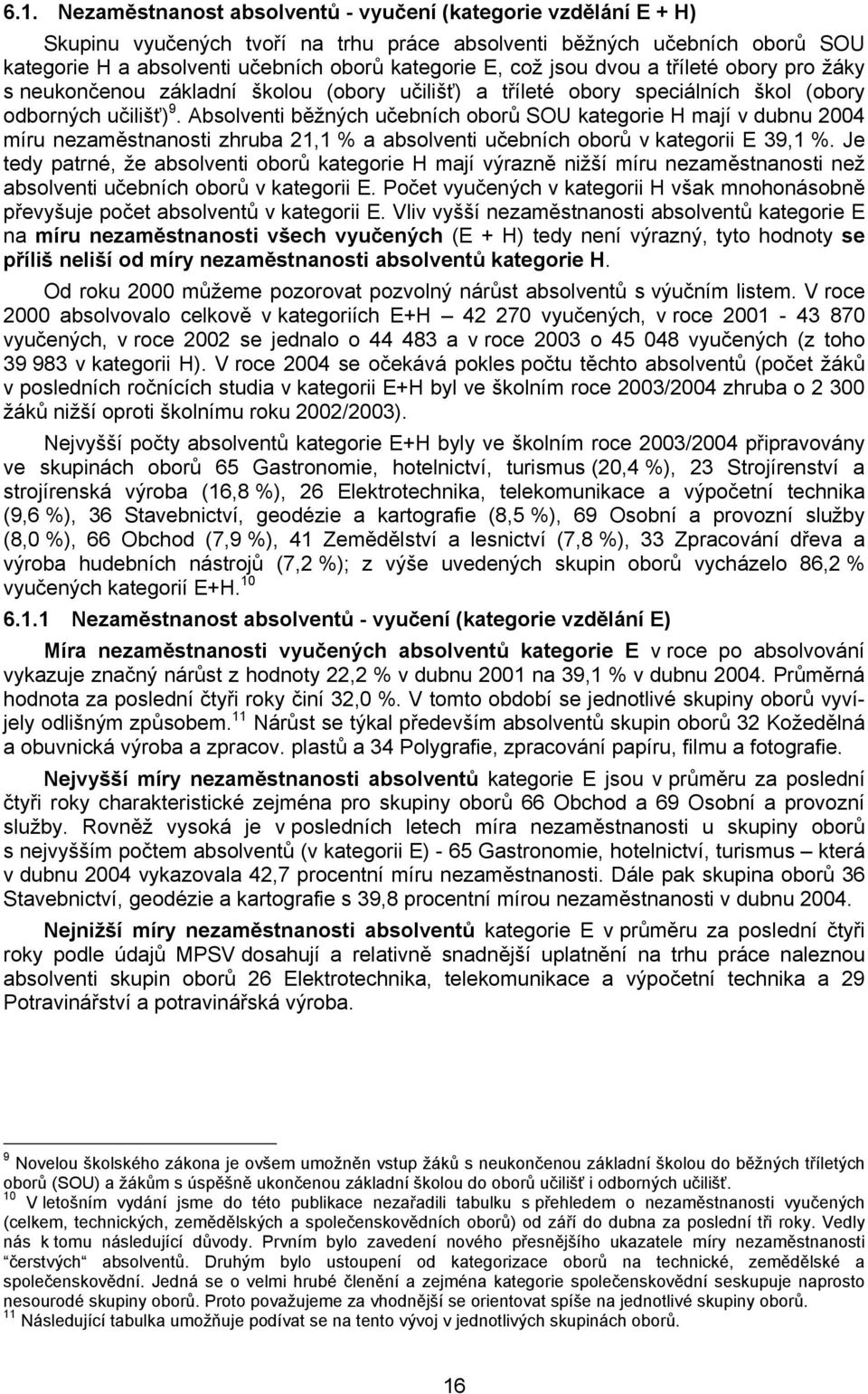 Absolventi běžných učebních oborů SOU kategorie H mají v dubnu 2004 míru nezaměstnanosti zhruba 21,1 % a absolventi učebních oborů v kategorii E 39,1 %.