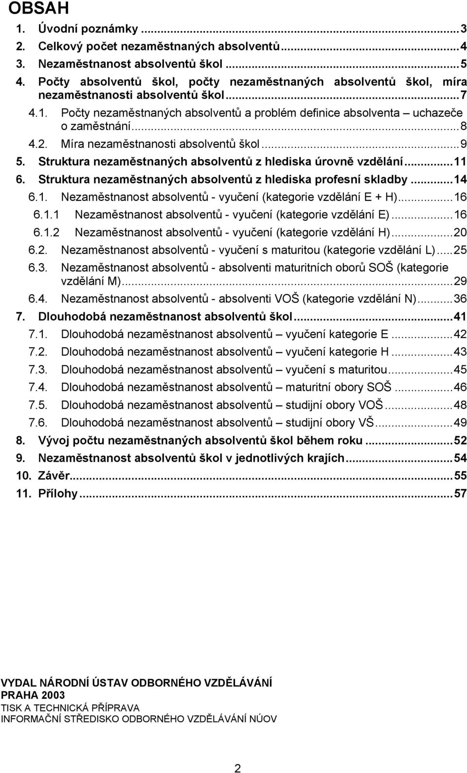 Míra nezaměstnanosti absolventů škol...9 5. Struktura nezaměstnaných absolventů z hlediska úrovně vzdělání...11 6. Struktura nezaměstnaných absolventů z hlediska profesní skladby...14 6.1. Nezaměstnanost absolventů - vyučení (kategorie vzdělání E + H).