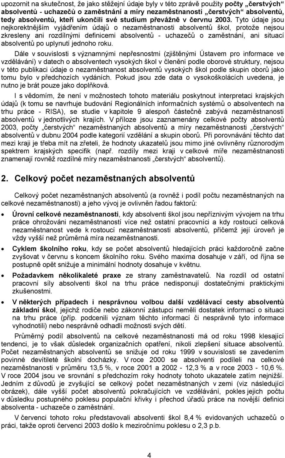 Tyto údaje jsou nejkorektnějším vyjádřením údajů o nezaměstnanosti absolventů škol, protože nejsou zkresleny ani rozdílnými definicemi absolventů - uchazečů o zaměstnání, ani situací absolventů po